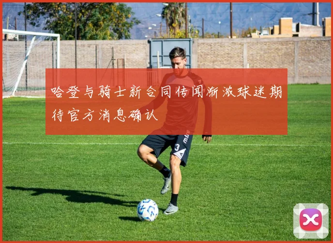 哈登与骑士新合同传闻渐浓球迷期待官方消息确认