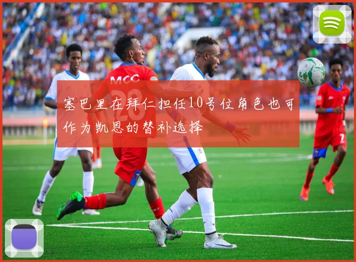 塞巴里在拜仁担任10号位角色也可作为凯恩的替补选择