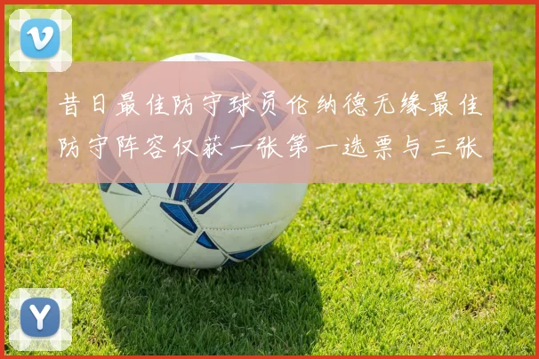 昔日最佳防守球员伦纳德无缘最佳防守阵容仅获一张第一选票与三张第二选票