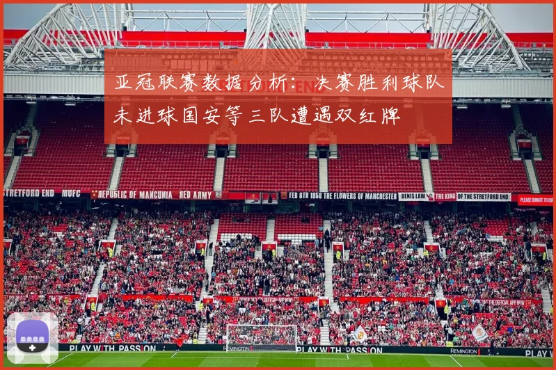 亚冠联赛数据分析：决赛胜利球队未进球国安等三队遭遇双红牌