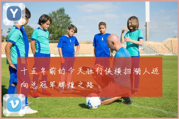 十五年前的今天独行侠横扫湖人迈向总冠军辉煌之路